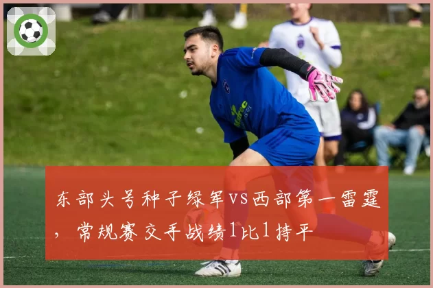 东部头号种子绿军vs西部第一雷霆，常规赛交手战绩1比1持平