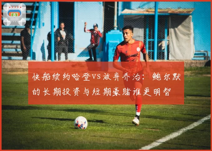 快船续约哈登vs放弃乔治：鲍尔默的长期投资与短期豪赌谁更明智