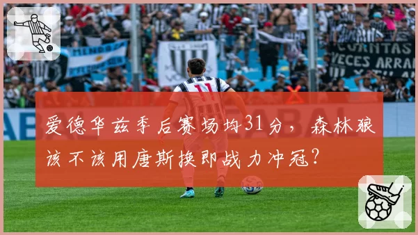 爱德华兹季后赛场均31分，森林狼该不该用唐斯换即战力冲冠？