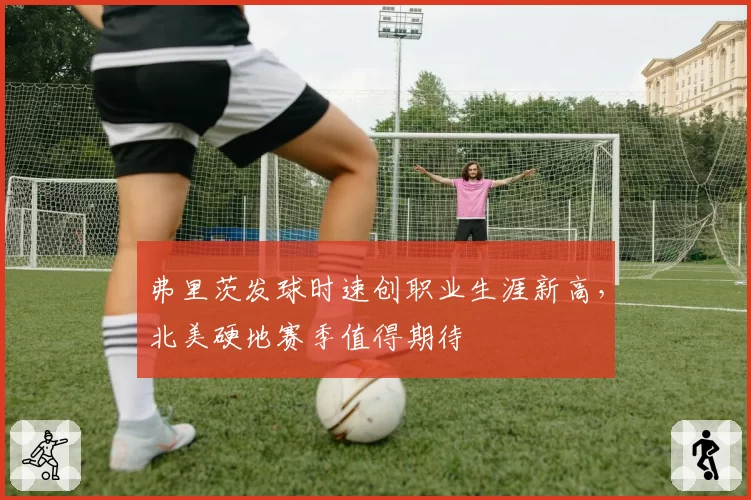 弗里茨发球时速创职业生涯新高,北美硬地赛季值得期待