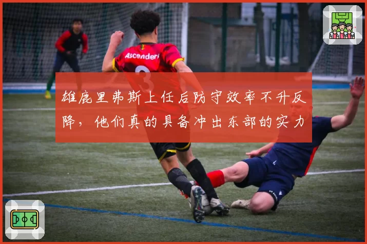 雄鹿里弗斯上任后防守效率不升反降，他们真的具备冲出东部的实力吗？