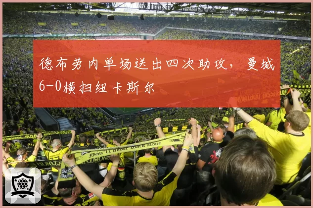 德布劳内单场送出四次助攻,曼城6-0横扫纽卡斯尔