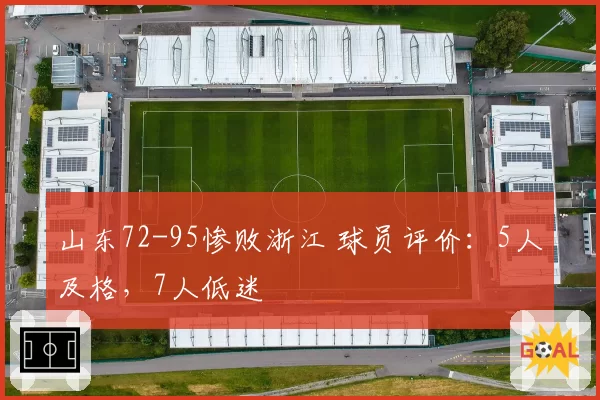 山东72-95惨败浙江 球员评价：5人及格，7人低迷