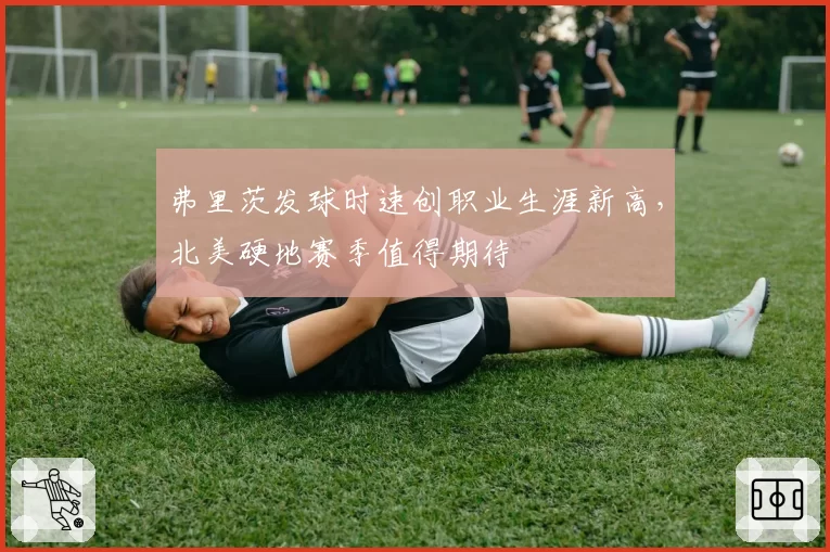 弗里茨发球时速创职业生涯新高,北美硬地赛季值得期待