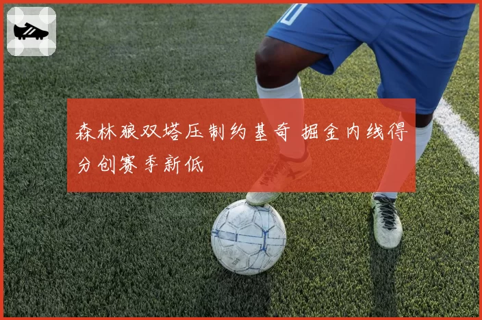 森林狼双塔压制约基奇 掘金内线得分创赛季新低