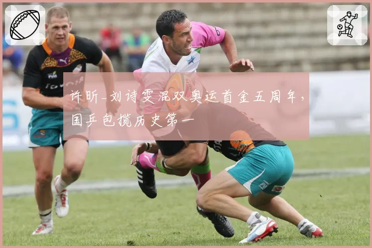 许昕_刘诗雯混双奥运首金五周年，国乒包揽历史第一