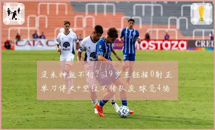没米神就不行？19岁王钰栋0射正 单刀停大+空位不传队友 球荒4场