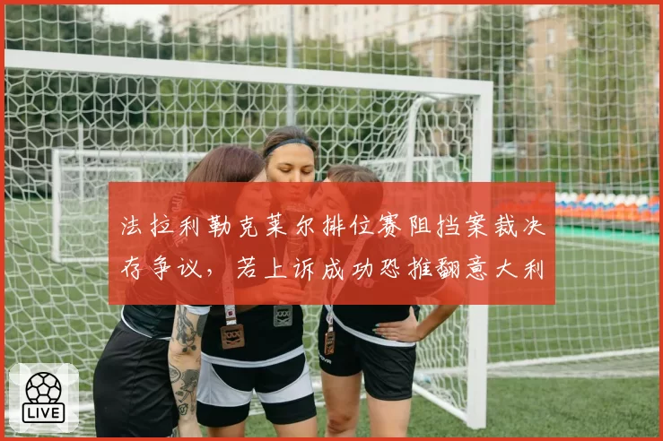 法拉利勒克莱尔排位赛阻挡案裁决存争议，若上诉成功恐推翻意大利站正赛发车顺序