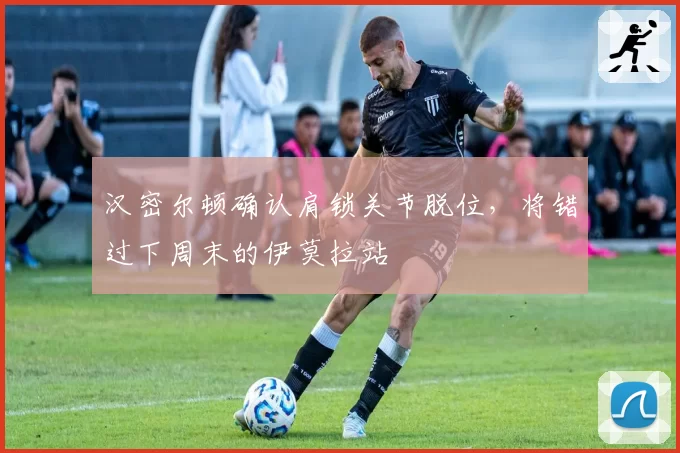 汉密尔顿确认肩锁关节脱位，将错过下周末的伊莫拉站